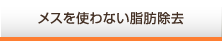 メスを使わない脂肪除去